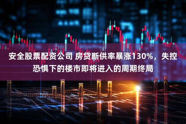 安全股票配资公司 房贷断供率暴涨130%，失控恐惧下的楼市即将进入的周期终局
