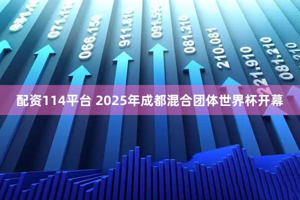配资114平台 2025年成都混合团体世界杯开幕