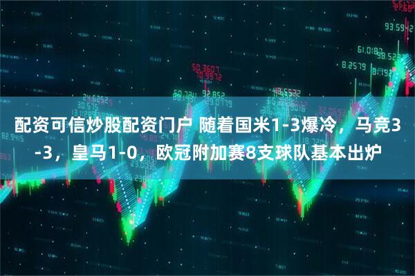 配资可信炒股配资门户 随着国米1-3爆冷，马竞3-3，皇马1-0，欧冠附加赛8支球队基本出炉