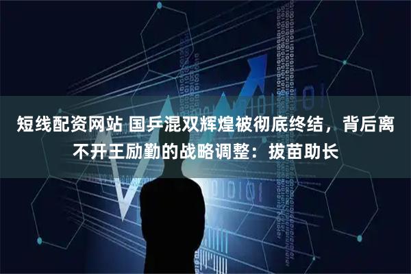 短线配资网站 国乒混双辉煌被彻底终结，背后离不开王励勤的战略调整：拔苗助长