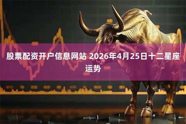 股票配资开户信息网站 2026年4月25日十二星座运势