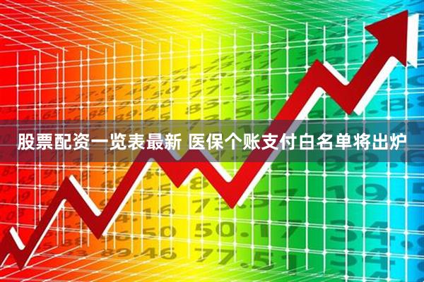 股票配资一览表最新 医保个账支付白名单将出炉