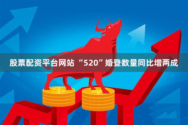 股票配资平台网站 “520”婚登数量同比增两成