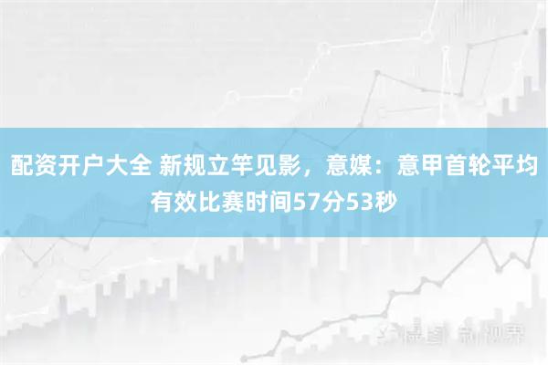 配资开户大全 新规立竿见影,意媒:意甲首轮平均有效比赛时间57分53秒